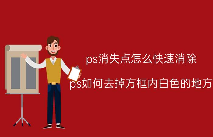 ps消失点怎么快速消除 ps如何去掉方框内白色的地方？